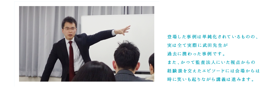 登場した事例は単純化されているものの、実は全て実際に武田先生が過去に携わった事例です。また、かつて監査法人にいた視点からの経験談を交えたエピソードには会場からは時に笑いも起りながら講義は進みます。